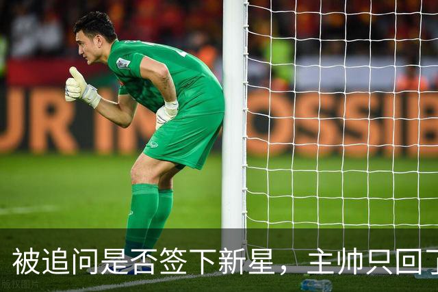 被追问是否签下新星，主帅只回了句“再看看”