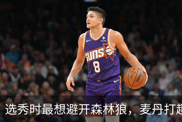 选秀时最想避开森林狼，麦丹打趣：他们当时就是烂